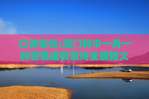 口诛笔伐:澳门特中一肖一码警惕虚假宣传全面释义