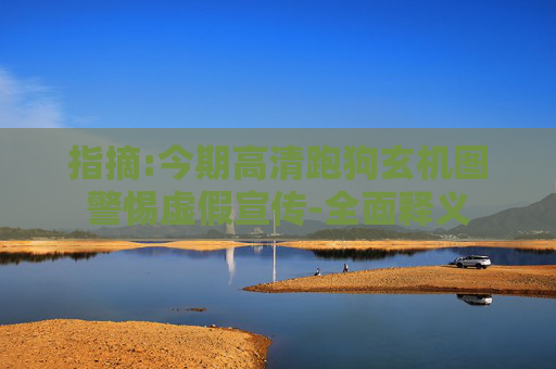 指摘:今期高清跑狗玄机图警惕虚假宣传-全面释义