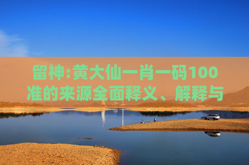 留神:黄大仙一肖一码100准的来源全面释义、解释与落实