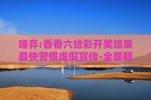 唾弃:香香六给彩开奖结果最快警惕虚假宣传-全面释义、解释与落实