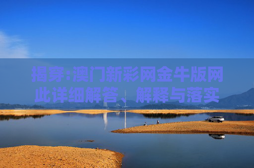 揭穿:澳门新彩网金牛版网此详细解答、解释与落实
