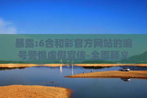暴露:6合和彩官方网站的编号警惕虚假宣传-全面释义