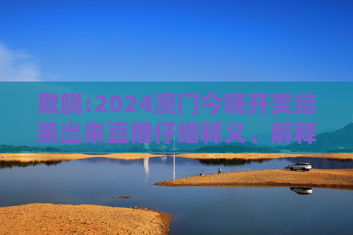 欺瞒:2024澳门今晚开奖结果出来直播仔细释义、解释与落实