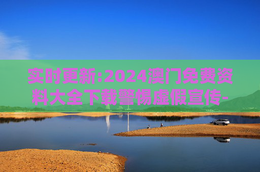 实时更新:2024澳门免费资料大全下载警惕虚假宣传-全面释义