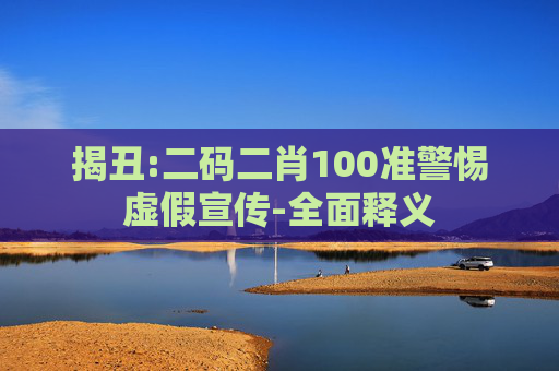 揭丑:二码二肖100准警惕虚假宣传-全面释义