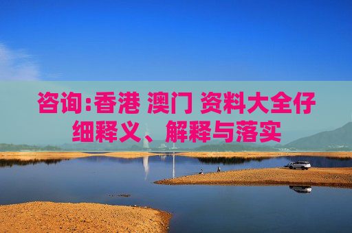 咨询:香港 澳门 资料大全仔细释义、解释与落实