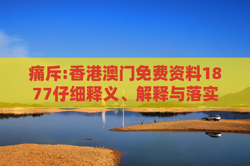 痛斥:香港澳门免费资料1877仔细释义、解释与落实