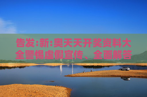 告发:新:奥天天开奖资料大全警惕虚假宣传、全面解答