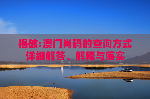 揭破:澳门肖码的查询方式详细解答、解释与落实