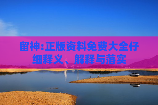 留神:正版资料免费大全仔细释义、解释与落实