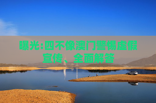 曝光:四不像澳门警惕虚假宣传、全面解答