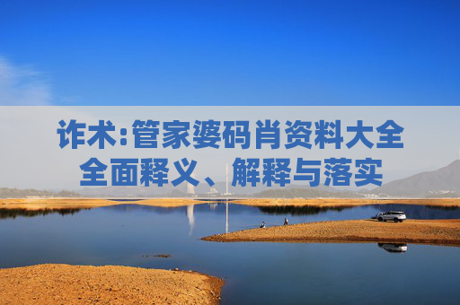 诈术:管家婆码肖资料大全全面释义、解释与落实