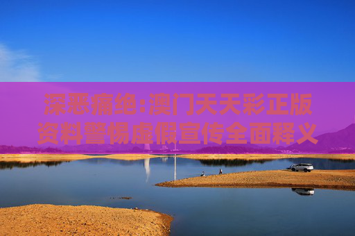 深恶痛绝:澳门天天彩正版资料警惕虚假宣传全面释义