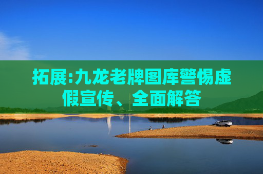 拓展:九龙老牌图库警惕虚假宣传、全面解答