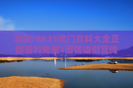 非议:2025澳门资料大全正版资料免费1警惕虚假宣传全面释义