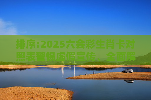 排序:2025六会彩生肖卡对照表警惕虚假宣传、全面解答与解释