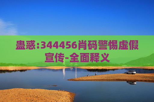 蛊惑:344456肖码警惕虚假宣传-全面释义