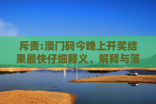 斥责:澳门码今晚上开奖结果最快仔细释义、解释与落实