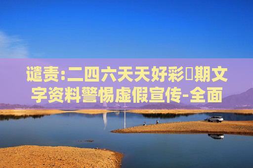 谴责:二四六天天好彩毎期文字资料警惕虚假宣传-全面释义