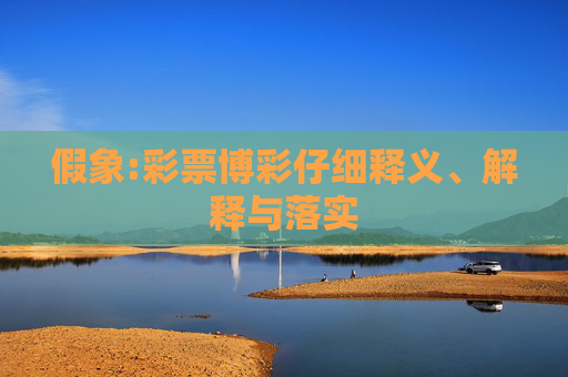 假象:彩票博彩仔细释义、解释与落实