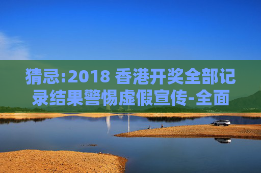 猜忌:2018 香港开奖全部记录结果警惕虚假宣传-全面释义