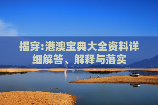 揭穿:港澳宝典大全资料详细解答、解释与落实