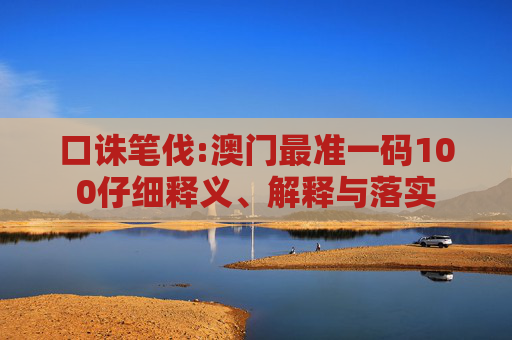 口诛笔伐:澳门最准一码100仔细释义、解释与落实