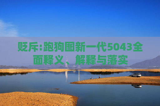 贬斥:跑狗图新一代5043全面释义、解释与落实