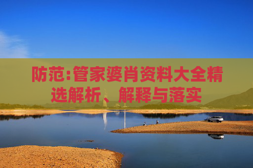 防范:管家婆肖资料大全精选解析、解释与落实