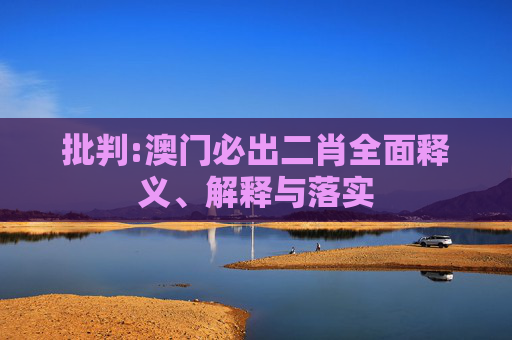 批判:澳门必出二肖全面释义、解释与落实