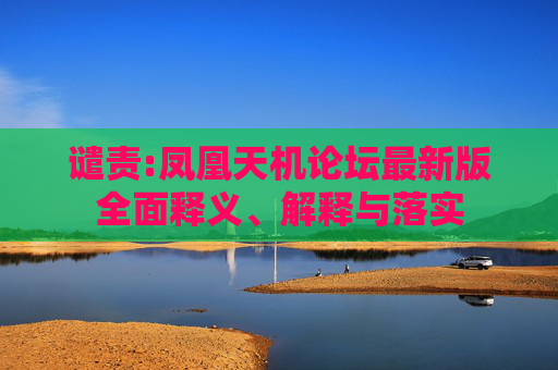 谴责:凤凰天机论坛最新版全面释义、解释与落实