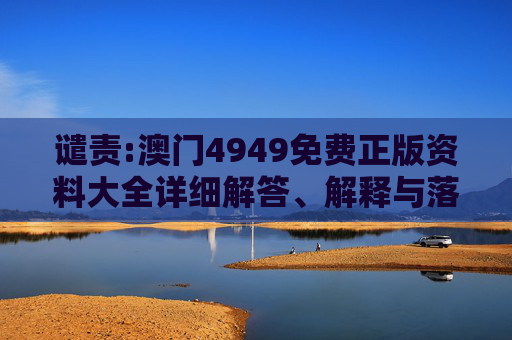 谴责:澳门4949免费正版资料大全详细解答、解释与落实