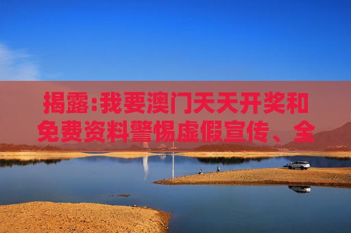 揭露:我要澳门天天开奖和免费资料警惕虚假宣传、全面解答