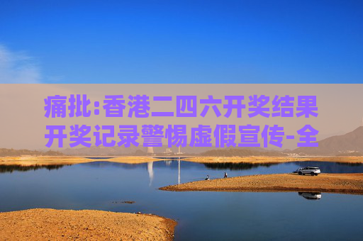 痛批:香港二四六开奖结果开奖记录警惕虚假宣传-全面释义、解释与落实