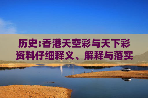 历史:香港天空彩与天下彩资料仔细释义、解释与落实