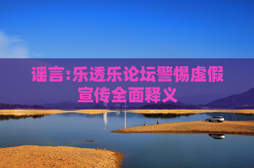 谣言:乐透乐论坛警惕虚假宣传全面释义