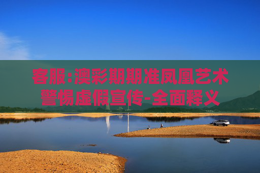 客服:澳彩期期准凤凰艺术警惕虚假宣传-全面释义