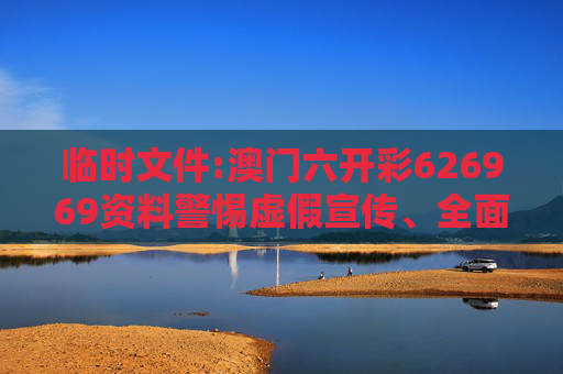 临时文件:澳门六开彩626969资料警惕虚假宣传、全面解答