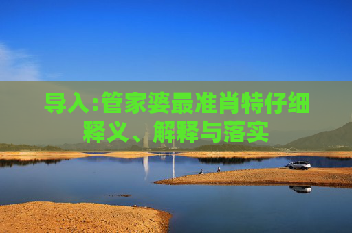 导入:管家婆最准肖特仔细释义、解释与落实