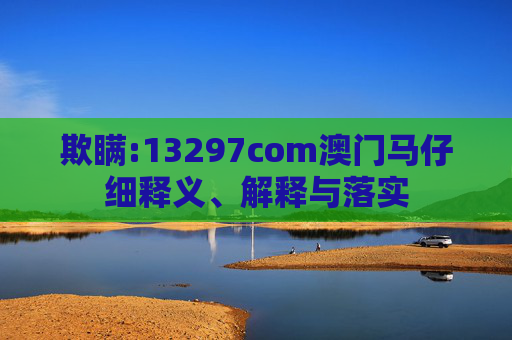 欺瞒:13297com澳门马仔细释义、解释与落实