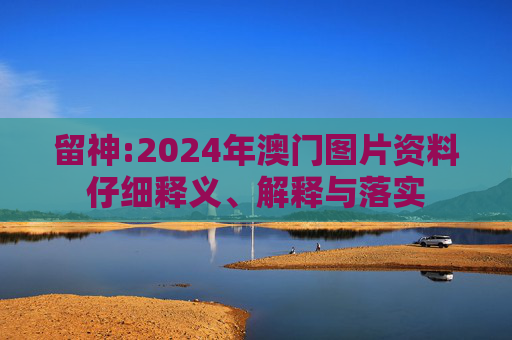 留神:2024年澳门图片资料仔细释义、解释与落实