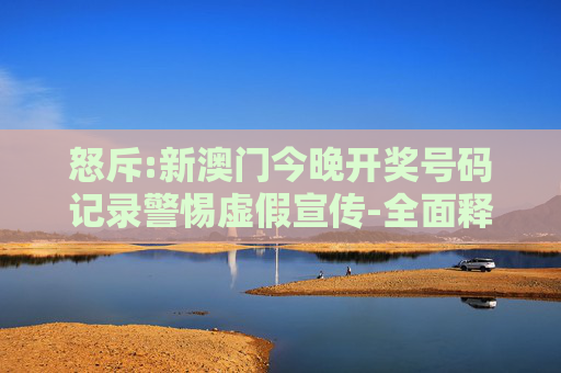 怒斥:新澳门今晚开奖号码记录警惕虚假宣传-全面释义