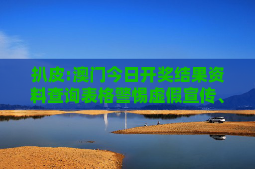 扒皮:澳门今日开奖结果资料查询表格警惕虚假宣传、全面解答