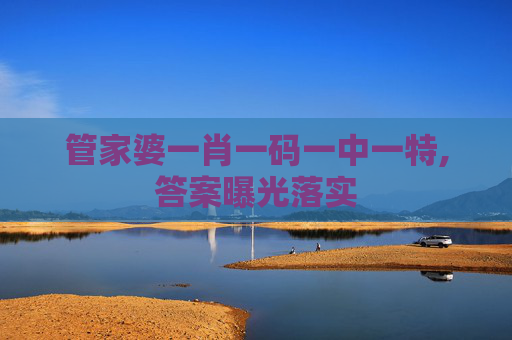 管家婆一肖一码一中一特,答案曝光落实