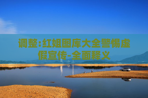 调整:红姐图库大全警惕虚假宣传-全面释义