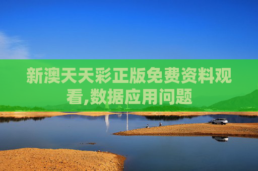 新澳天天彩正版免费资料观看,数据应用问题