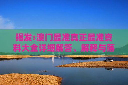 揭发:澳门最准真正最准资料大全详细解答、解释与落实