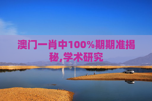 澳门一肖中100%期期准揭秘,学术研究