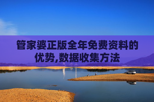 管家婆正版全年免费资料的优势,数据收集方法