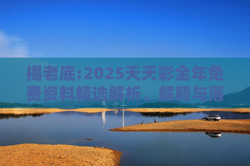 揭老底:2025天天彩全年免费资料精选解析、解释与落实